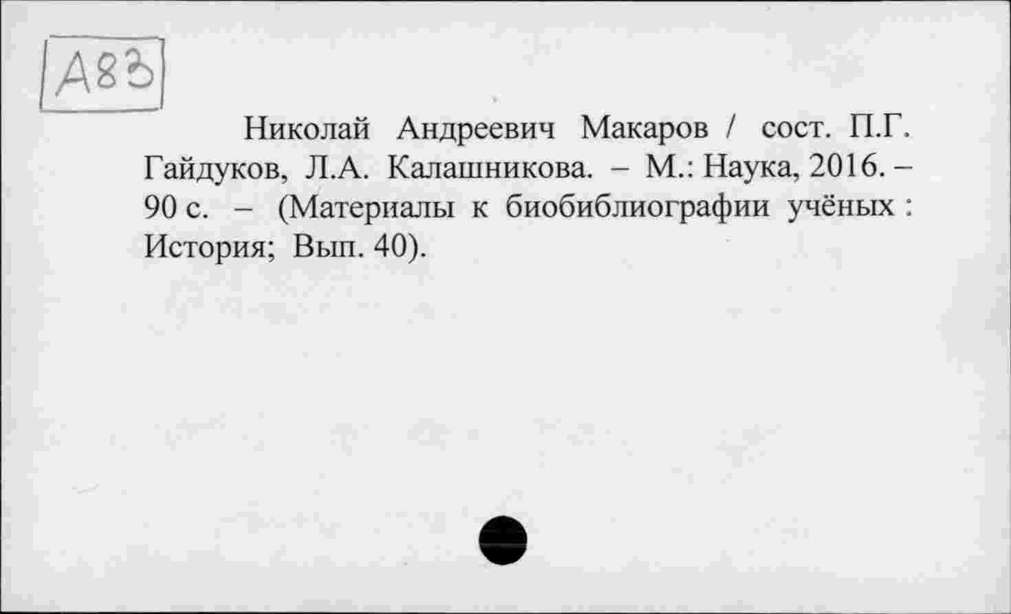 ﻿
Николай Андреевич Макаров / сост. П.Г. Гайдуков, Л.А. Калашникова. - М.: Наука, 2016. -90 с. - (Материалы к биобиблиографии учёных : История; Вып. 40).